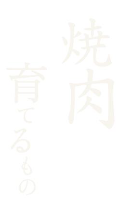 焼肉とは、育てるもの